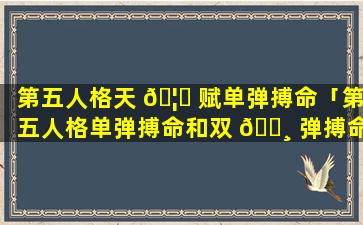 第五人格天 🦆 赋单弹搏命「第五人格单弹搏命和双 🌸 弹搏命哪个好」